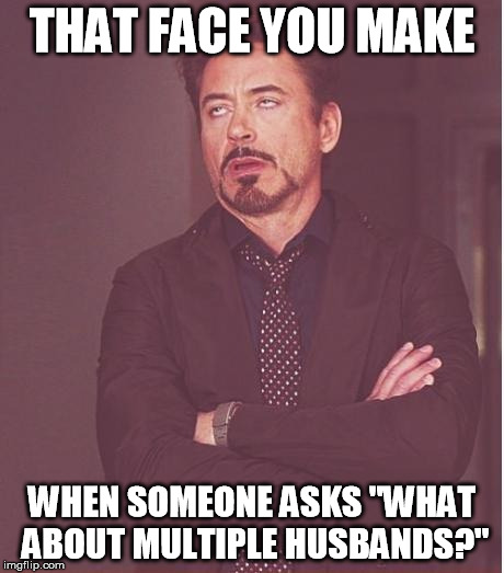 Polygamy fail | THAT FACE YOU MAKE WHEN SOMEONE ASKS "WHAT ABOUT MULTIPLE HUSBANDS?" | image tagged in memes,face you make robert downey jr,polygamy,husbands,someone asks | made w/ Imgflip meme maker