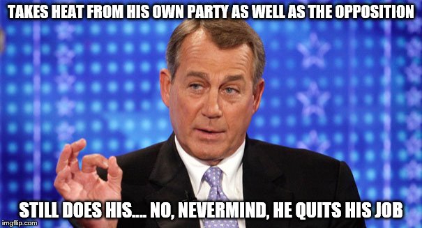 John Boehner | TAKES HEAT FROM HIS OWN PARTY AS WELL AS THE OPPOSITION STILL DOES HIS.... NO, NEVERMIND, HE QUITS HIS JOB | image tagged in still does his job,john boehner | made w/ Imgflip meme maker