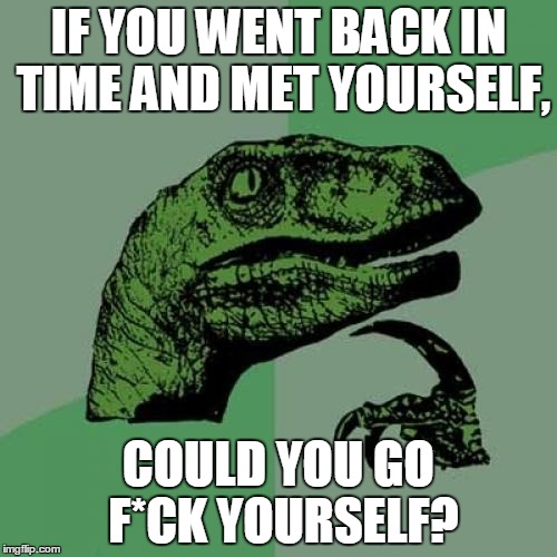 Philosoraptor Meme | IF YOU WENT BACK IN TIME AND MET YOURSELF, COULD YOU GO F*CK YOURSELF? | image tagged in memes,philosoraptor | made w/ Imgflip meme maker