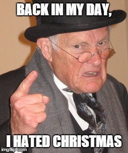 Back In My Day | BACK IN MY DAY, I HATED CHRISTMAS | image tagged in memes,back in my day | made w/ Imgflip meme maker