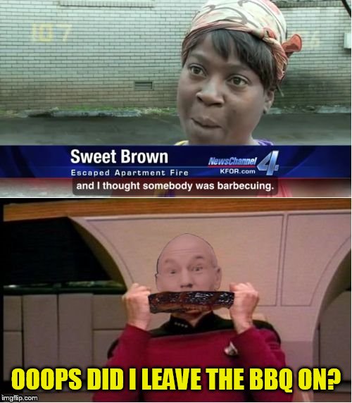 Forgetful Picard must have forgotten... | OOOPS DID I LEAVE THE BBQ ON? | image tagged in sweet brown with picard,memes,captain picard,aint nobody got time for that | made w/ Imgflip meme maker