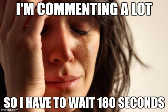 First World Problems Meme | I'M COMMENTING A LOT SO I HAVE TO WAIT 180 SECONDS | image tagged in memes,first world problems | made w/ Imgflip meme maker