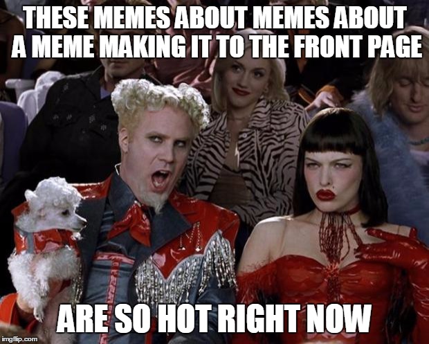 Mugatu So Hot Right Now Meme | THESE MEMES ABOUT MEMES ABOUT A MEME MAKING IT TO THE FRONT PAGE ARE SO HOT RIGHT NOW | image tagged in memes,mugatu so hot right now | made w/ Imgflip meme maker