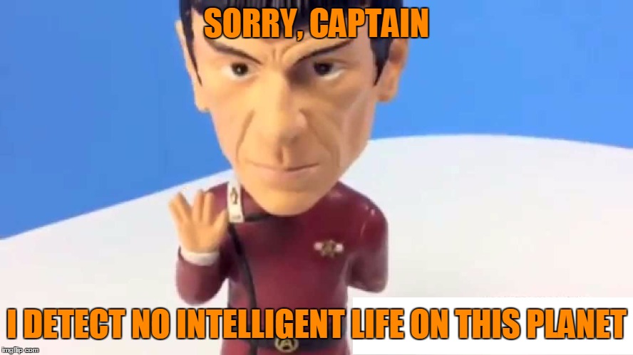 SORRY, CAPTAIN I DETECT NO INTELLIGENT LIFE ON THIS PLANET | made w/ Imgflip meme maker