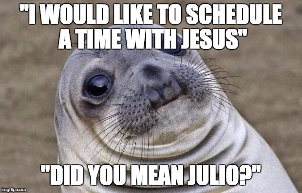 Awkward Moment Sealion | "I WOULD LIKE TO SCHEDULE A TIME WITH JESUS" "DID YOU MEAN JULIO?" | image tagged in memes,awkward moment sealion,AdviceAnimals | made w/ Imgflip meme maker