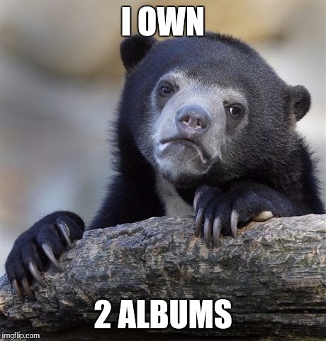Confession Bear Meme | I OWN 2 ALBUMS | image tagged in memes,confession bear | made w/ Imgflip meme maker