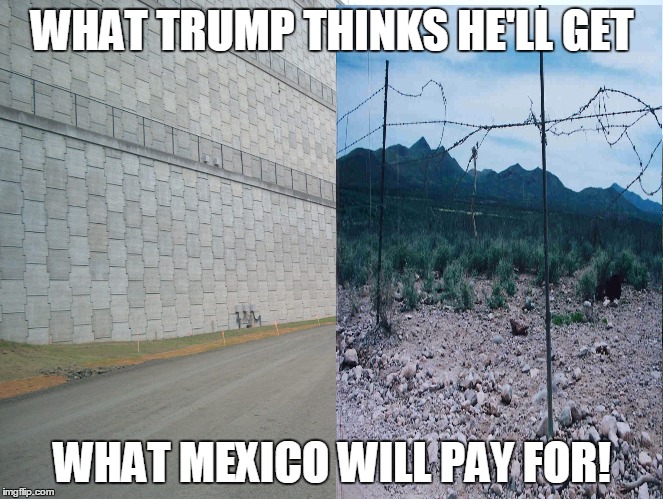 Trump's Dream | WHAT TRUMP THINKS HE'LL GET WHAT MEXICO WILL PAY FOR! | image tagged in trump | made w/ Imgflip meme maker