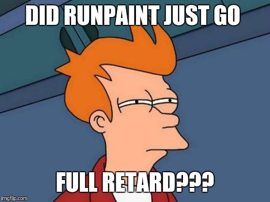 Futurama Fry Meme | DID RUNPAINT JUST GO FULL RETARD??? | image tagged in memes,futurama fry | made w/ Imgflip meme maker