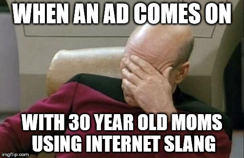 12/10 Cringeworthy material | WHEN AN AD COMES ON WITH 30 YEAR OLD MOMS USING INTERNET SLANG | image tagged in memes,captain picard facepalm | made w/ Imgflip meme maker