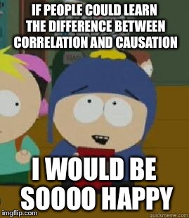 Craig Would Be So Happy | IF PEOPLE COULD LEARN THE DIFFERENCE BETWEEN CORRELATION AND CAUSATION I WOULD BE SOOOO HAPPY | image tagged in craig would be so happy,AdviceAnimals | made w/ Imgflip meme maker