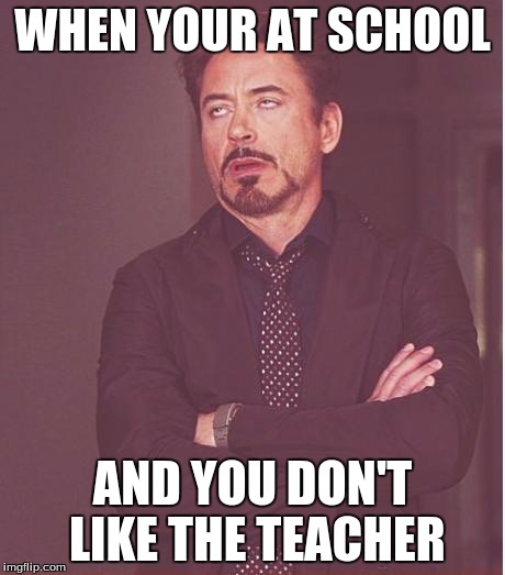 Face You Make Robert Downey Jr | WHEN YOUR AT SCHOOL AND YOU DON'T LIKE THE TEACHER | image tagged in memes,face you make robert downey jr | made w/ Imgflip meme maker