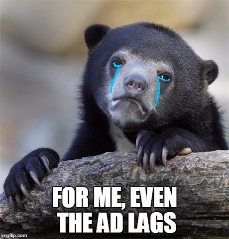 Confession Bear Meme | FOR ME, EVEN THE AD LAGS | image tagged in memes,confession bear | made w/ Imgflip meme maker