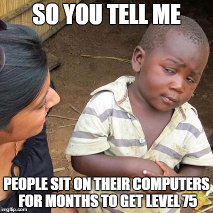 Third World Skeptical Kid Meme | SO YOU TELL ME PEOPLE SIT ON THEIR COMPUTERS FOR MONTHS TO GET LEVEL 75 | image tagged in memes,third world skeptical kid | made w/ Imgflip meme maker