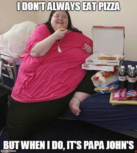 Overweight Pizza Lady | I DON'T ALWAYS EAT PIZZA BUT WHEN I DO, IT'S PAPA JOHN'S | image tagged in overweight pizza lady | made w/ Imgflip meme maker
