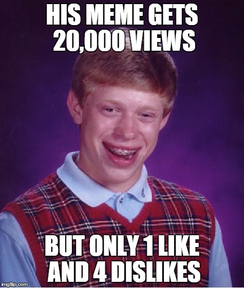 Bad Luck Brian | HIS MEME GETS 20,000 VIEWS BUT ONLY 1 LIKE AND 4 DISLIKES | image tagged in memes,bad luck brian | made w/ Imgflip meme maker