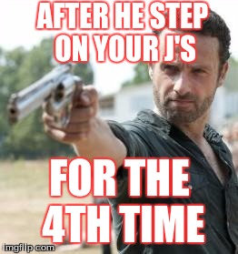 dead walking dead | AFTER HE STEP ON YOUR J'S FOR THE 4TH TIME | image tagged in dead walking dead,jordans,j's,rick,guns,people | made w/ Imgflip meme maker