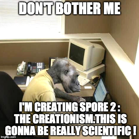Monkey Business | DON'T BOTHER ME I'M CREATING SPORE 2 : THE CREATIONISM.THIS IS GONNA BE REALLY SCIENTIFIC ! | image tagged in memes,monkey business | made w/ Imgflip meme maker