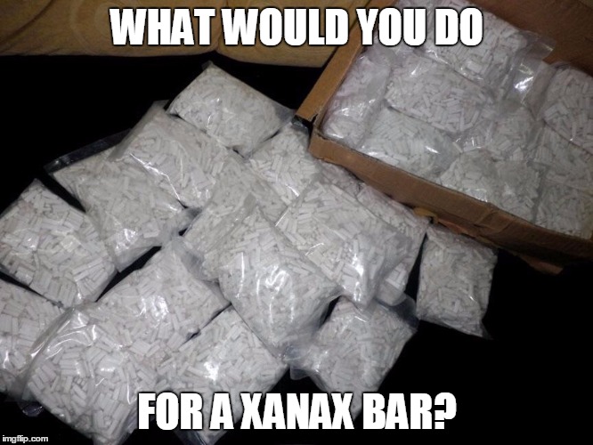 WHAT WOULD YOU DO FOR A XANAX BAR? | image tagged in xanax | made w/ Imgflip meme maker