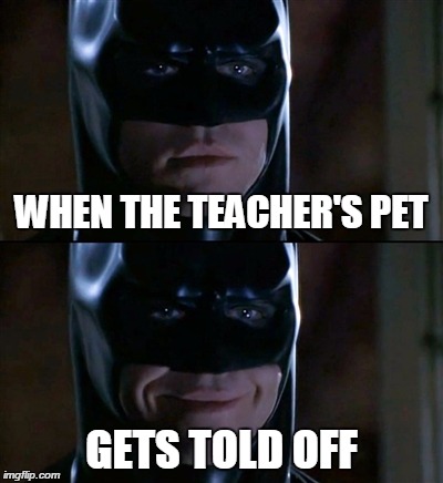 Batman Smiles | WHEN THE TEACHER'S PET GETS TOLD OFF | image tagged in memes,batman smiles | made w/ Imgflip meme maker