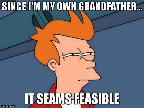 Futurama Fry Meme | SINCE I'M MY OWN GRANDFATHER... IT SEAMS FEASIBLE | image tagged in memes,futurama fry | made w/ Imgflip meme maker