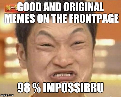 Impossibru Guy Original | GOOD AND ORIGINAL MEMES ON THE FRONTPAGE 98 % IMPOSSIBRU | image tagged in memes,impossibru guy original | made w/ Imgflip meme maker