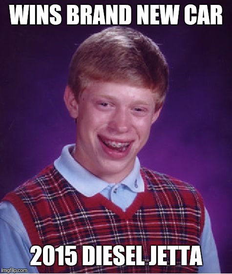 Bad Luck Brian | WINS BRAND NEW CAR 2015 DIESEL JETTA | image tagged in memes,bad luck brian | made w/ Imgflip meme maker