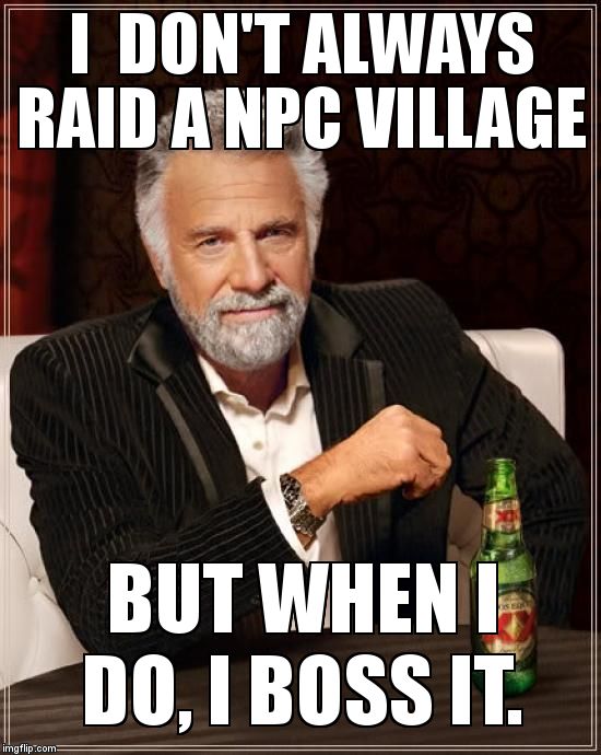 The Most Interesting Man In The World | I  DON'T ALWAYS RAID A NPC VILLAGE BUT WHEN I DO, I BOSS IT. | image tagged in memes,the most interesting man in the world | made w/ Imgflip meme maker