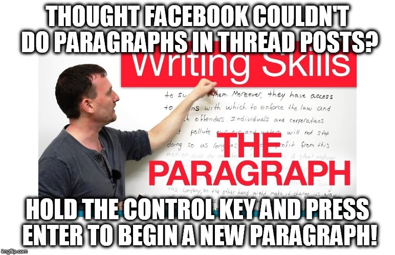 THOUGHT FACEBOOK COULDN'T DO PARAGRAPHS IN THREAD POSTS? HOLD THE CONTROL KEY AND PRESS ENTER TO BEGIN A NEW PARAGRAPH! | image tagged in facebook,tips | made w/ Imgflip meme maker
