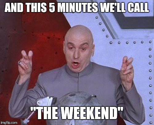 Dr Evil Laser | AND THIS 5 MINUTES WE'LL CALL "THE WEEKEND" | image tagged in memes,dr evil laser | made w/ Imgflip meme maker