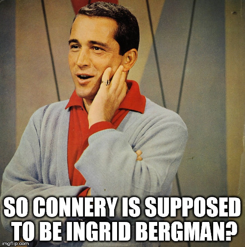 Perry | SO CONNERY IS SUPPOSED TO BE INGRID BERGMAN? | image tagged in perry | made w/ Imgflip meme maker