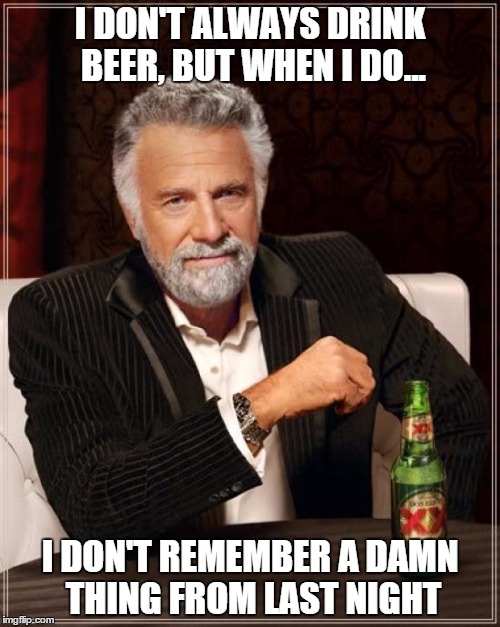 The Most Interesting Man In The World | I DON'T ALWAYS DRINK BEER, BUT WHEN I DO... I DON'T REMEMBER A DAMN THING FROM LAST NIGHT | image tagged in memes,the most interesting man in the world | made w/ Imgflip meme maker