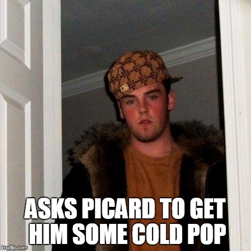 Scumbag Steve Meme | ASKS PICARD TO GET HIM SOME COLD POP | image tagged in memes,scumbag steve | made w/ Imgflip meme maker