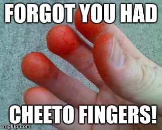 Hot Cheetos cheater  | FORGOT YOU HAD CHEETO FINGERS! | image tagged in hot cheetos cheater | made w/ Imgflip meme maker