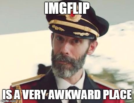 IMGFLIP IS A VERY AWKWARD PLACE | made w/ Imgflip meme maker