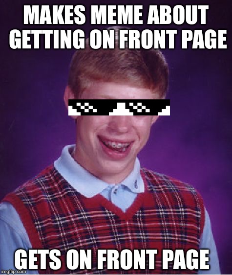 Bad Luck Brian Meme | MAKES MEME ABOUT GETTING ON FRONT PAGE GETS ON FRONT PAGE | image tagged in memes,bad luck brian,imgflip | made w/ Imgflip meme maker