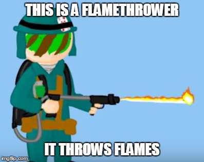 Flamethrowers.... Burn em out | THIS IS A FLAMETHROWER IT THROWS FLAMES | image tagged in flamethrower | made w/ Imgflip meme maker