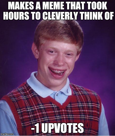 Bad Luck Brian | MAKES A MEME THAT TOOK HOURS TO CLEVERLY THINK OF -1 UPVOTES | image tagged in memes,bad luck brian | made w/ Imgflip meme maker