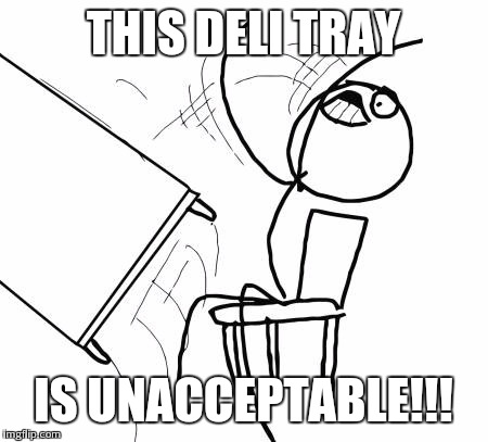 Table Flip Guy | THIS DELI TRAY IS UNACCEPTABLE!!! | image tagged in memes,table flip guy | made w/ Imgflip meme maker