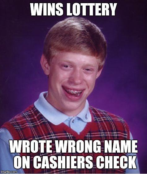 Bad Luck Brian | WINS LOTTERY WROTE WRONG NAME ON CASHIERS CHECK | image tagged in memes,bad luck brian | made w/ Imgflip meme maker