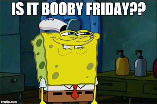 Don't You Squidward Meme | IS IT BOOBY FRIDAY?? | image tagged in memes,dont you squidward | made w/ Imgflip meme maker