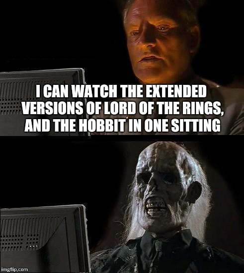 I'll Just Wait Here Meme | I CAN WATCH THE EXTENDED VERSIONS OF LORD OF THE RINGS, AND THE HOBBIT IN ONE SITTING | image tagged in memes,ill just wait here | made w/ Imgflip meme maker