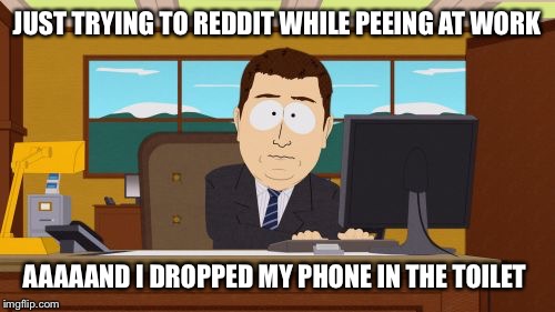 Aaaaand Its Gone | JUST TRYING TO REDDIT WHILE PEEING AT WORK AAAAAND I DROPPED MY PHONE IN THE TOILET | image tagged in memes,aaaaand its gone | made w/ Imgflip meme maker