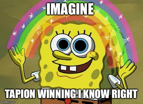 Imagination Spongebob | IMAGINE TAPION WINNING I KNOW RIGHT | image tagged in memes,imagination spongebob | made w/ Imgflip meme maker