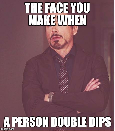 I actually like to double dip... | THE FACE YOU MAKE WHEN A PERSON DOUBLE DIPS | image tagged in memes,face you make robert downey jr,dip | made w/ Imgflip meme maker