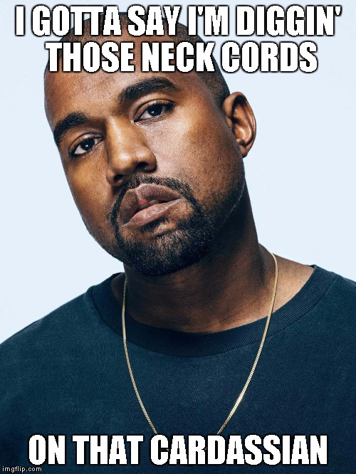 I GOTTA SAY I'M DIGGIN' THOSE NECK CORDS ON THAT CARDASSIAN | image tagged in kanye | made w/ Imgflip meme maker