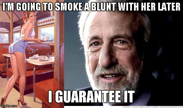 I guarantee it | I'M GOING TO SMOKE A BLUNT WITH HER LATER I GUARANTEE IT | image tagged in i guarantee it | made w/ Imgflip meme maker