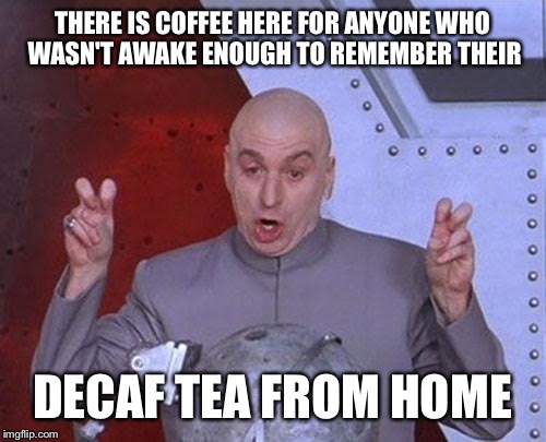 Dr Evil Laser Meme | THERE IS COFFEE HERE FOR ANYONE WHO WASN'T AWAKE ENOUGH TO REMEMBER THEIR DECAF TEA FROM HOME | image tagged in memes,dr evil laser | made w/ Imgflip meme maker