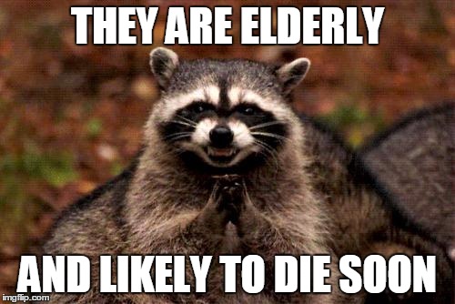Evil Plotting Raccoon | THEY ARE ELDERLY AND LIKELY TO DIE SOON | image tagged in memes,evil plotting raccoon,AdviceAnimals | made w/ Imgflip meme maker