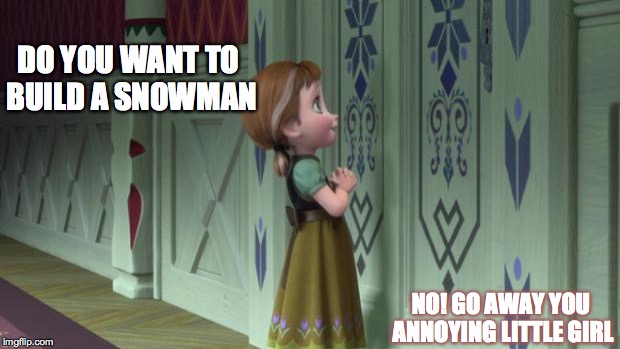 Frozen Anna Snowman | DO YOU WANT TO BUILD A SNOWMAN NO! GO AWAY YOU ANNOYING LITTLE GIRL | image tagged in frozen anna snowman | made w/ Imgflip meme maker