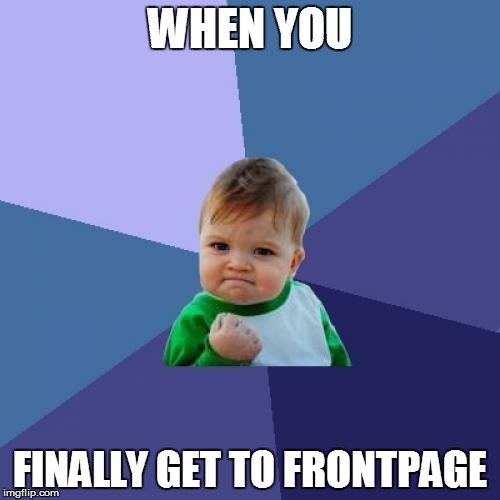 Un-relatable meme | WHEN YOU FINALLY GET TO FRONTPAGE | image tagged in memes,success kid | made w/ Imgflip meme maker